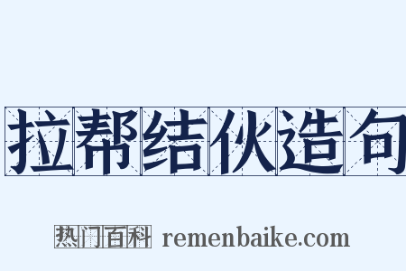 拉帮结伙造句是什么意思的图片